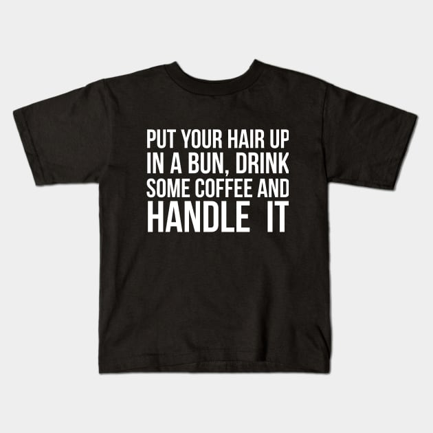 Put Your Hair Up In A Bun, Drink Some Coffee And Handle It Sarcastic saying Kids T-Shirt by RedYolk